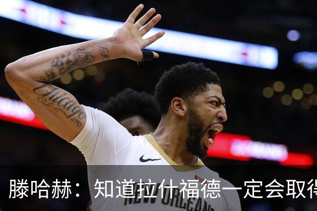 滕哈赫：知道拉什福德一定会取得进球