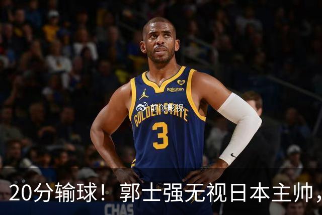 20分输球！郭士强无视日本主帅，央视提前切换画面，请注意胡明轩！